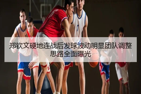 郑钦文硬地连战后发球波动明显团队调整思路全面曝光